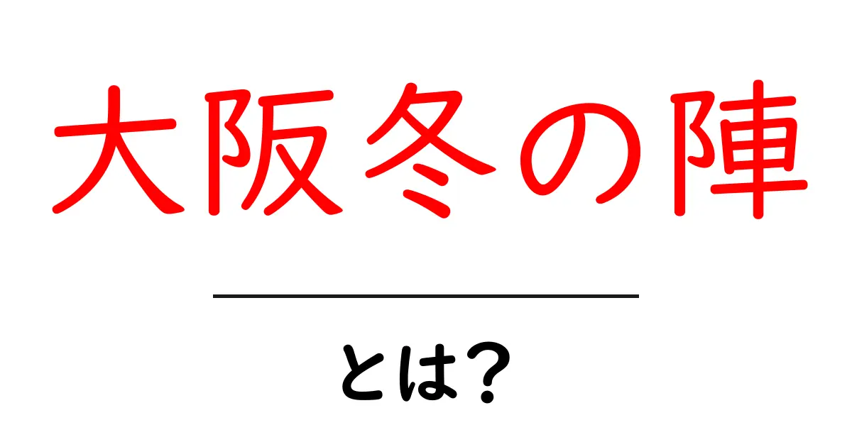 大阪冬の陣とは？歴史の謎をわかりやすく解説する入門ガイド共起語・同意語・対義語も併せて解説！