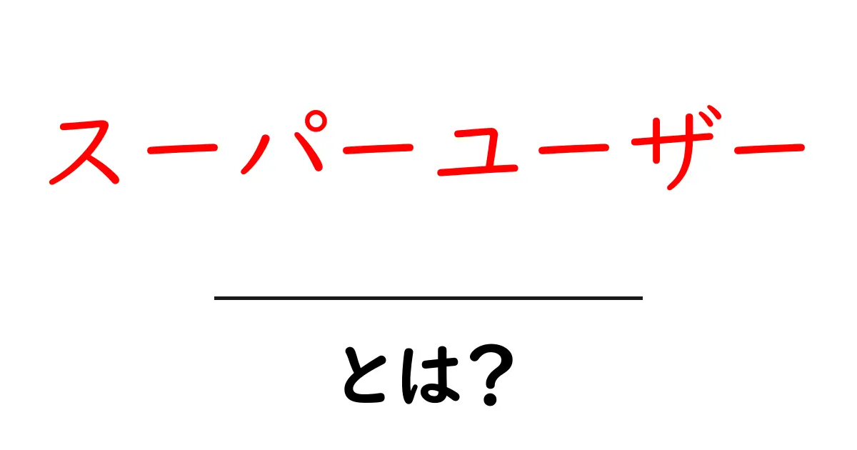 スーパーユーザーとは？初心者にもわかる基本と使い方共起語・同意語・対義語も併せて解説！