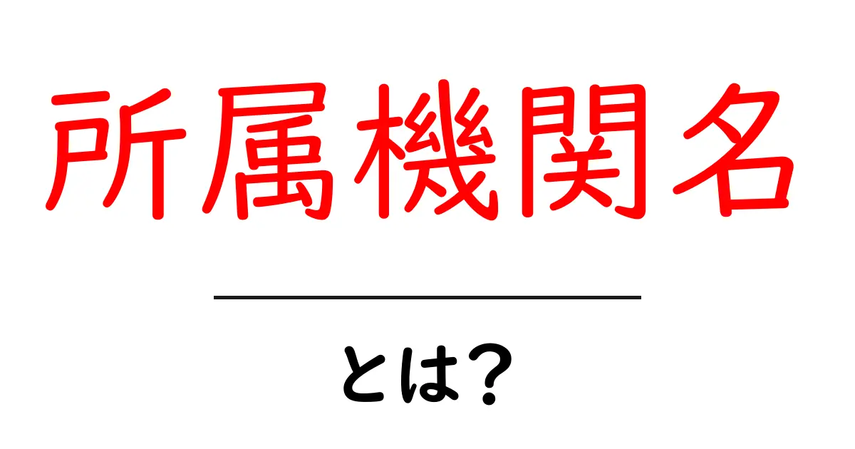 所属機関名・とは?初心者向けガイドで学ぶ正しい使い方と事例共起語・同意語・対義語も併せて解説!