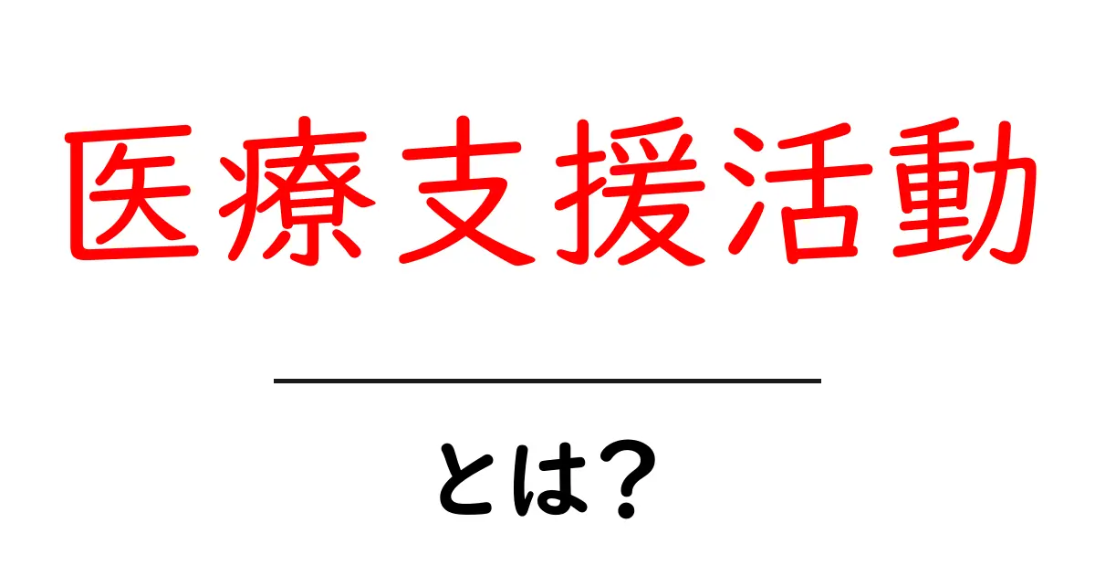 医療支援活動とは?初心者にも分かる基本と現場での実例を徹底解説共起語・同意語・対義語も併せて解説!