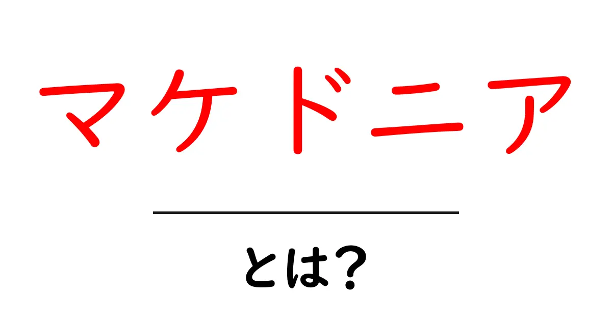 マケドニアとは？初心者でも分かる基本ガイドと地域の違い共起語・同意語・対義語も併せて解説！