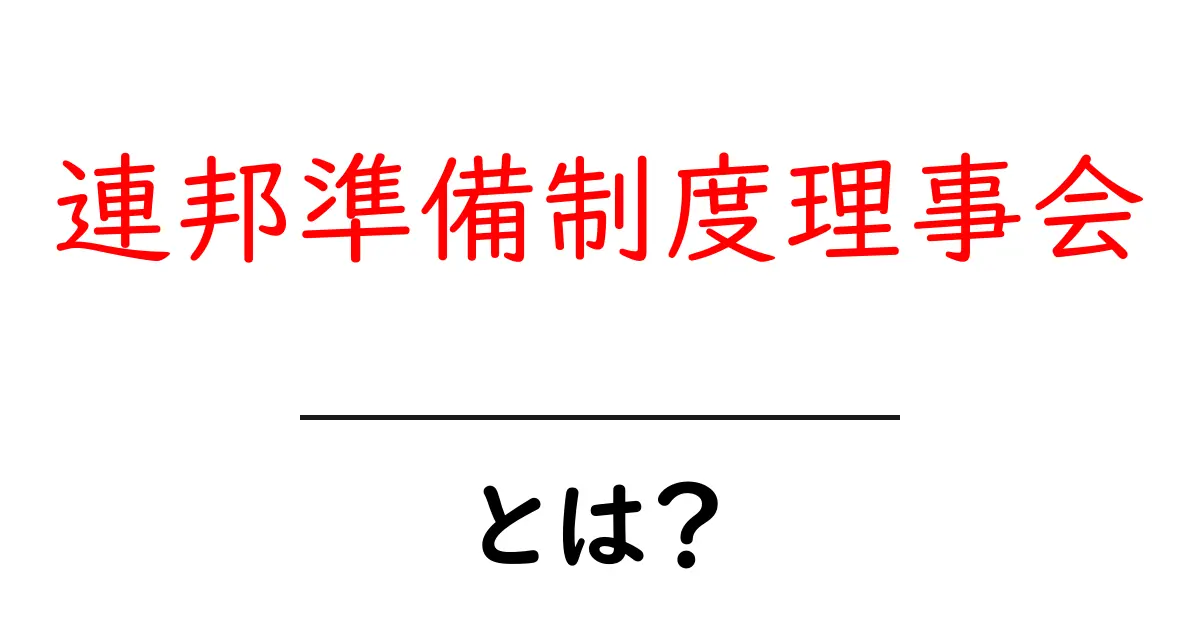 連邦準備制度理事会とは？初心者にもわかる基本と役割ガイド共起語・同意語・対義語も併せて解説！