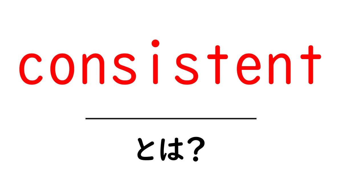 consistentとは？初心者にも分かる意味と実践的な使い方共起語・同意語・対義語も併せて解説！