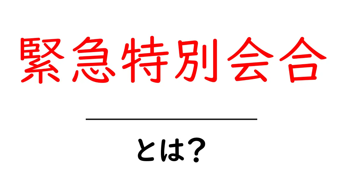 緊急特別会合とは？初心者にも分かる意味と使い方を徹底解説共起語・同意語・対義語も併せて解説！