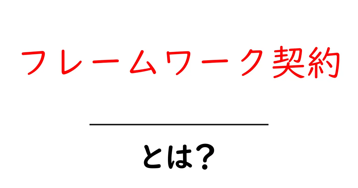 フレームワーク契約・とは？初心者でも理解できる基本と使い方の解説共起語・同意語・対義語も併せて解説！