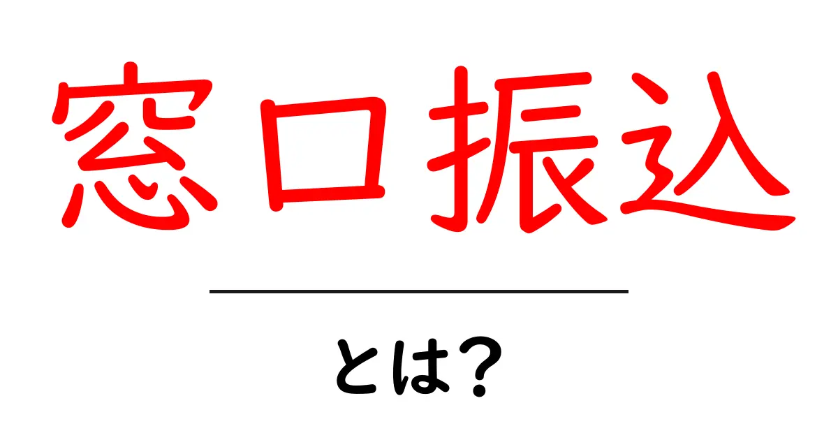 窓口振込とは?初心者が知っておく基本と手順共起語・同意語・対義語も併せて解説!