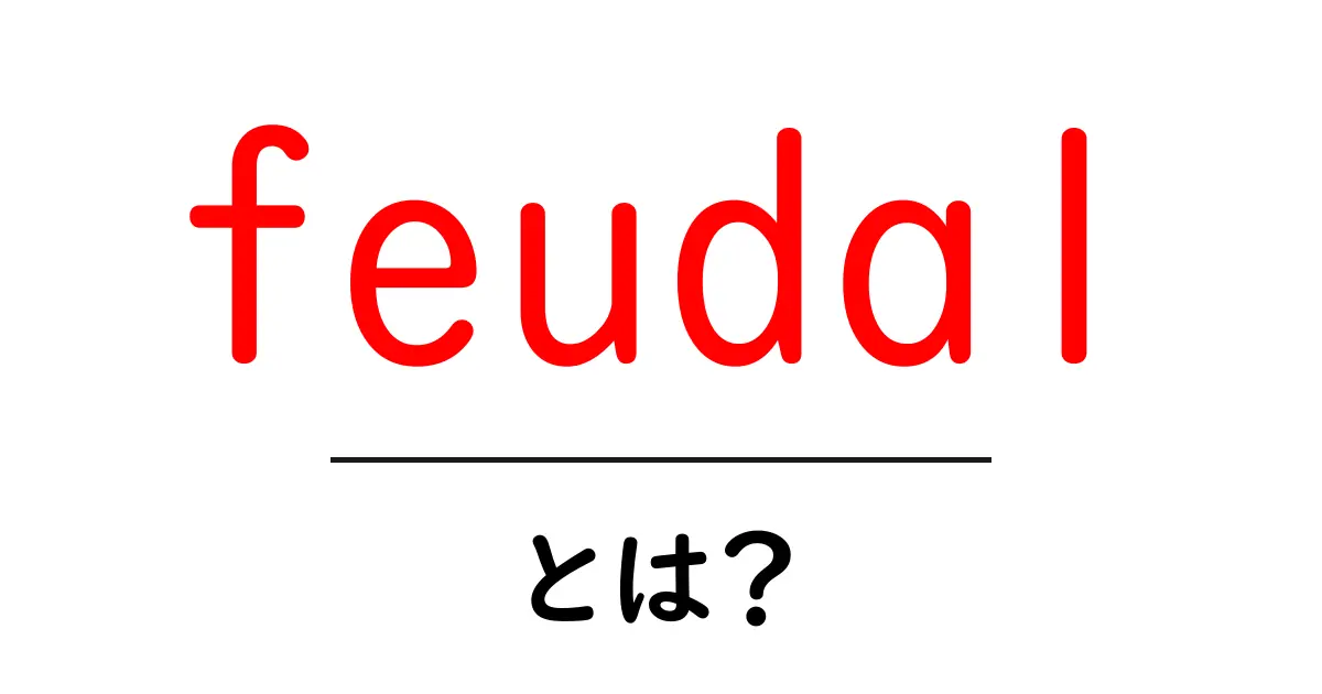 feudal・とは？初心者向けにわかりやすく解説共起語・同意語・対義語も併せて解説！