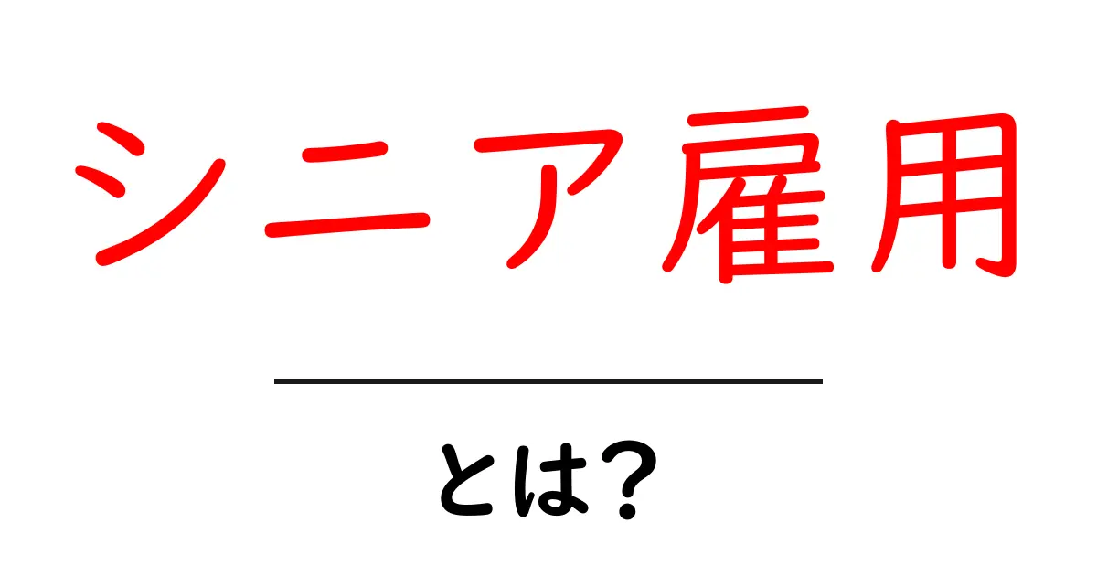 シニア雇用・とは？初心者にもわかる基本とポイント共起語・同意語・対義語も併せて解説！