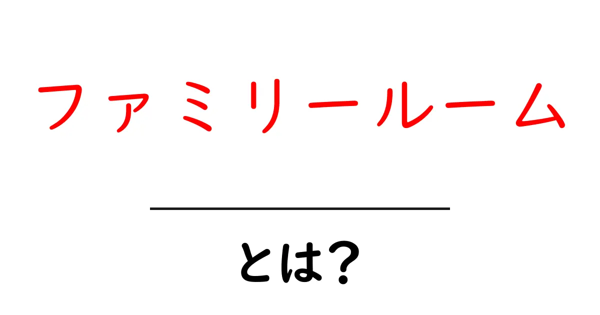 ファミリールームとは?家族で過ごす空間の基本と選び方共起語・同意語・対義語も併せて解説!