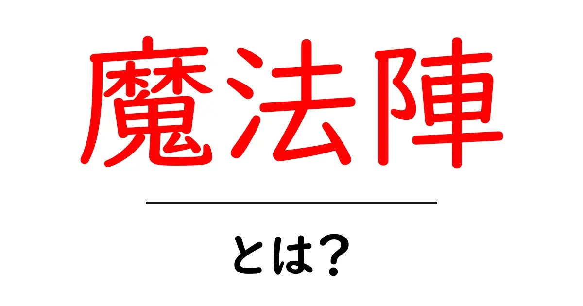 魔法陣・とは?初心者向けに分かりやすく解説する基礎ガイド共起語・同意語・対義語も併せて解説!