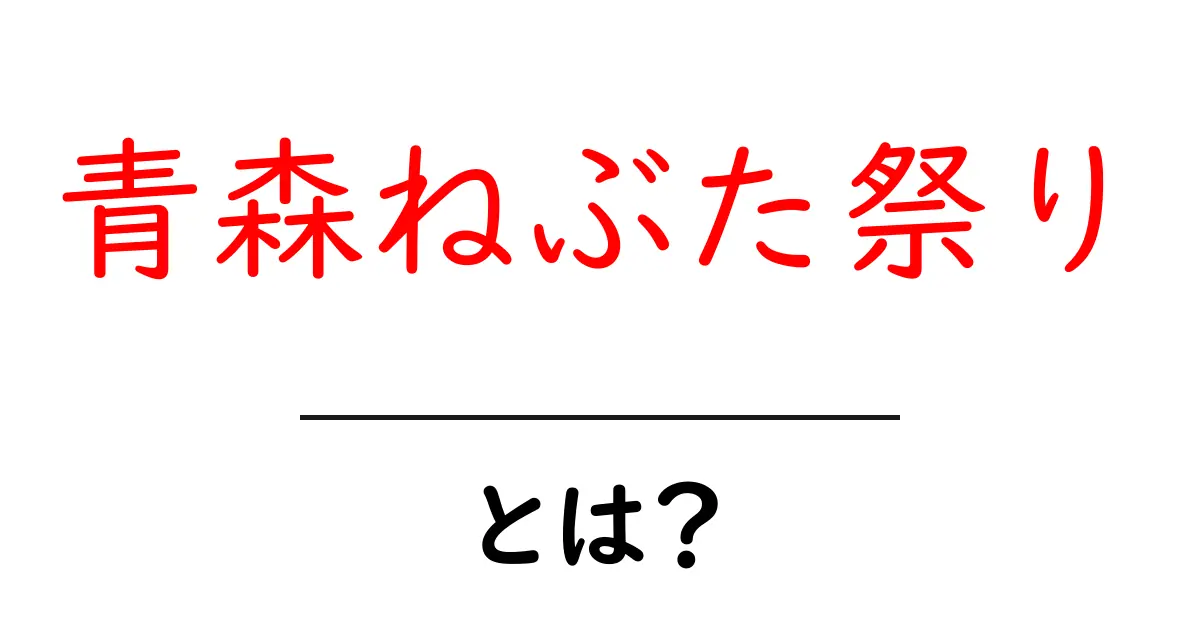 青森ねぶた祭りとは？初心者でも分かる楽しみ方と見どころガイド共起語・同意語・対義語も併せて解説！