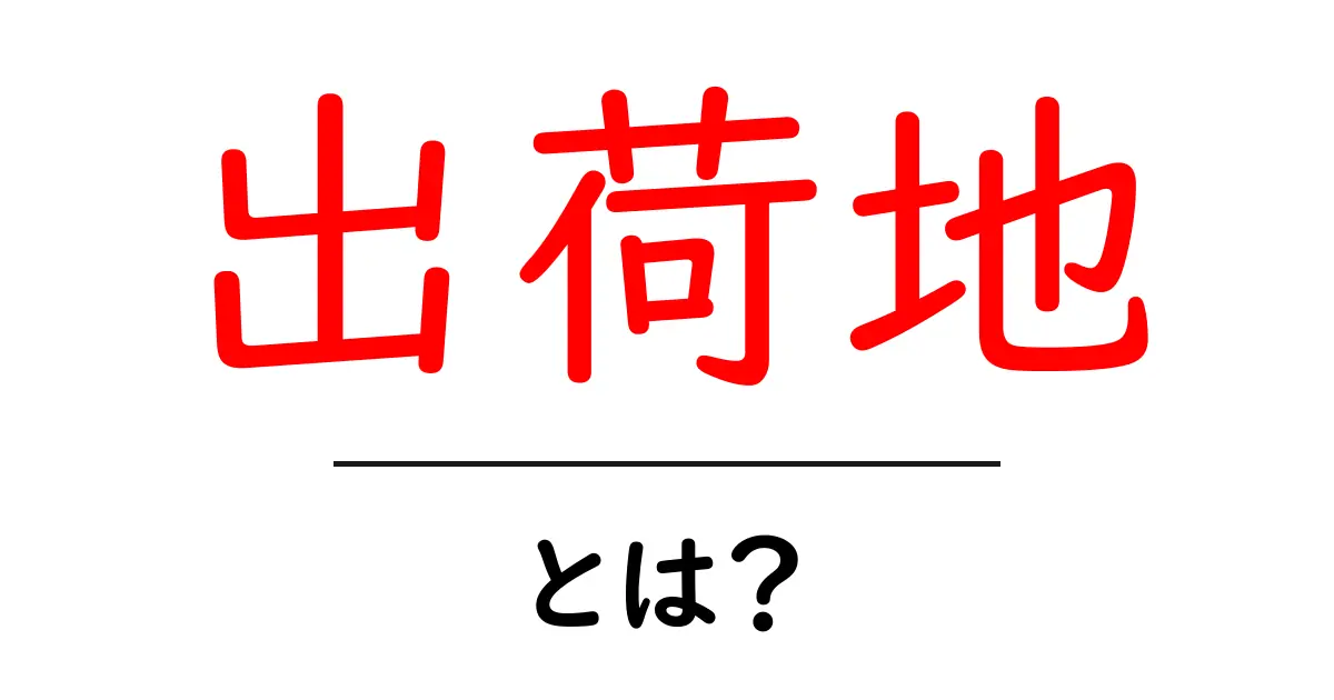 出荷地・とは？初心者にもわかる物流用語の基本と実務での使い方共起語・同意語・対義語も併せて解説！