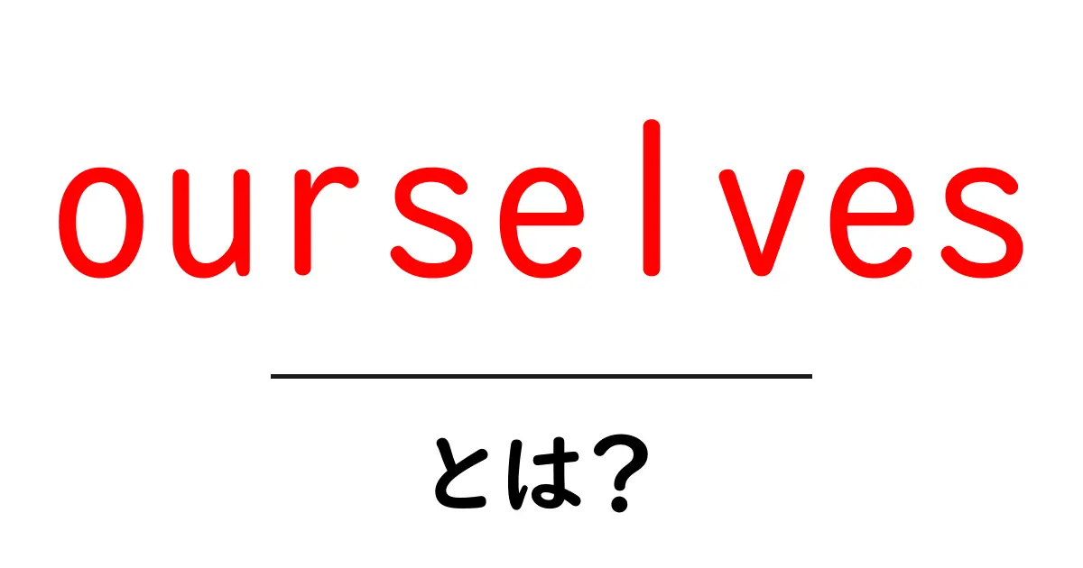 ourselves とは？初心者向けの使い方と例文解説共起語・同意語・対義語も併せて解説！