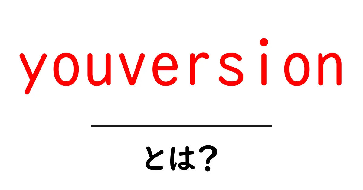 youversionとは？初心者にも分かる使い方と特徴を解説共起語・同意語・対義語も併せて解説！