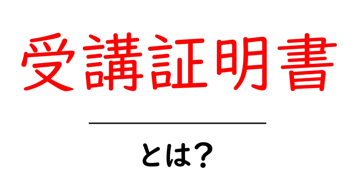 受講証明書とは？初心者向けガイド共起語・同意語・対義語も併せて解説！