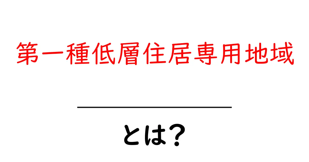 第一種低層住居専用地域とは？初心者にもわかる基本とメリット・デメリット共起語・同意語・対義語も併せて解説！