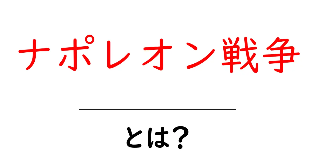 ナポレオン戦争・とは?初心者にもわかる歴史の流れと影響共起語・同意語・対義語も併せて解説!