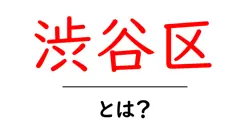 渋谷区とは？初心者向けガイドで学ぶ東京の中心・魅力と成り立ち共起語・同意語・対義語も併せて解説！