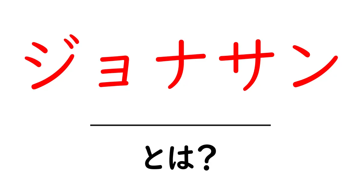 ジョナサン・とは？名前の意味と使い方を初心者にもわかりやすく解説共起語・同意語・対義語も併せて解説！