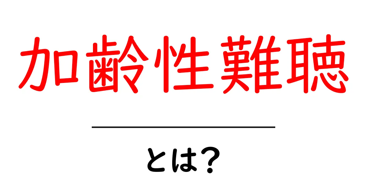加齢性難聴・とは?初心者向けガイド:原因・症状・対策をやさしく解説共起語・同意語・対義語も併せて解説!