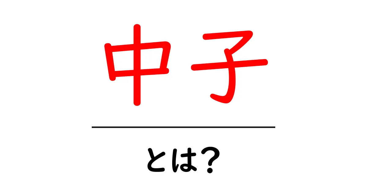 中子・とは?初心者向けにやさしく解説します共起語・同意語・対義語も併せて解説!