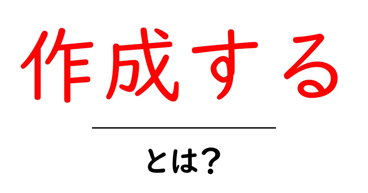 作成する・とは?初心者にもわかる解説と使い方のポイント共起語・同意語・対義語も併せて解説!