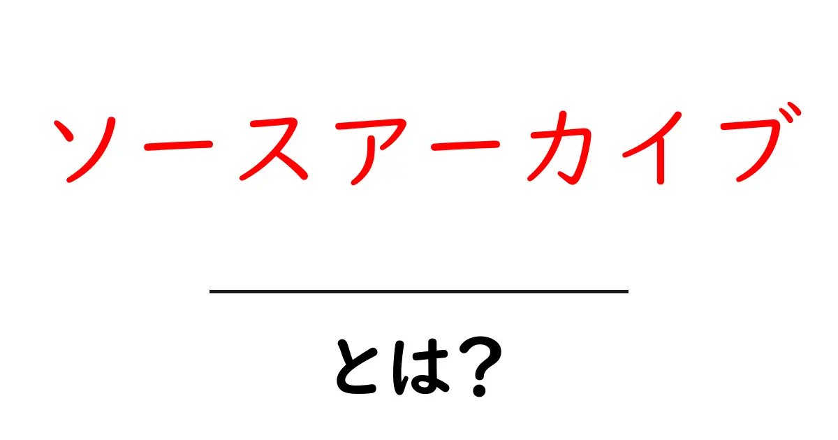 ソースアーカイブとは?初心者が押さえる基本のポイント共起語・同意語・対義語も併せて解説!