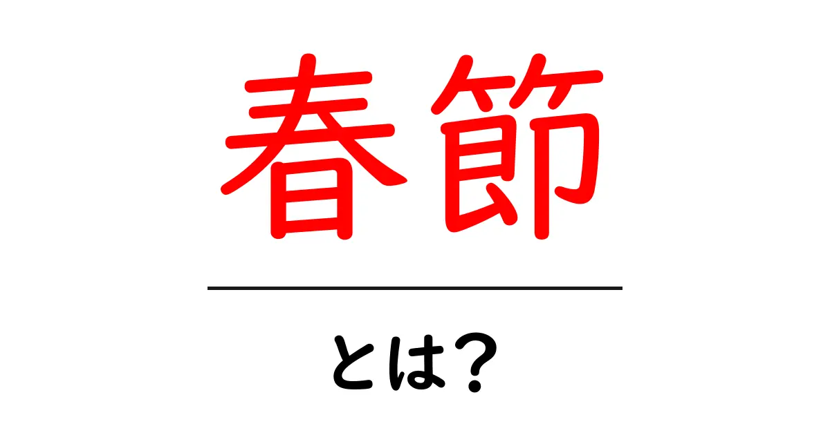 春節とは？初心者でもわかる春節の意味と楽しみ方共起語・同意語・対義語も併せて解説！