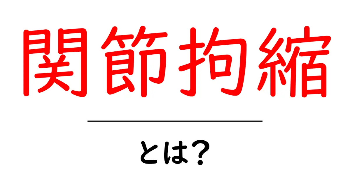 関節拘縮・とは？初心者向けガイドで原因と対策を徹底解説共起語・同意語・対義語も併せて解説！