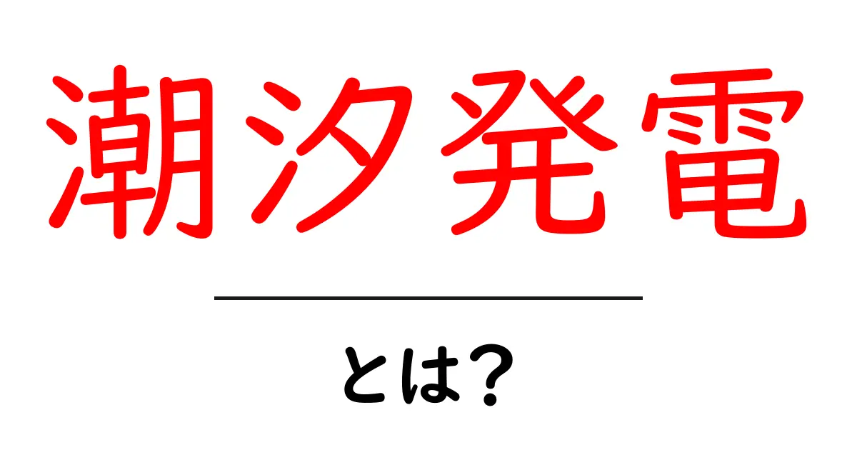 潮汐発電とは？海の潮の力を利用して電気をつくるしくみをわかりやすく解説共起語・同意語・対義語も併せて解説！