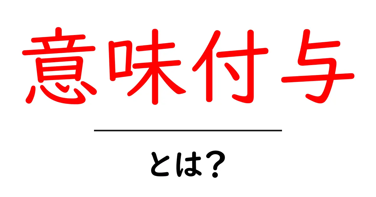 意味付与・とは？初心者でもわかる意味づけの基本共起語・同意語・対義語も併せて解説！