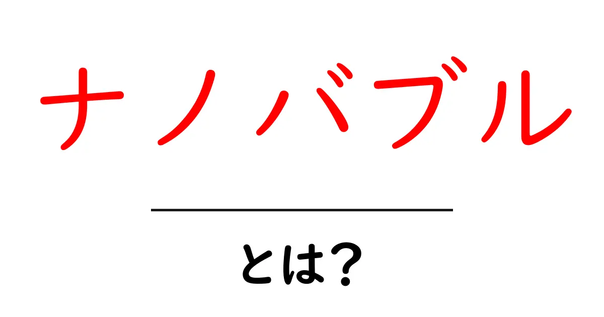 ナノバブルとは？初心者にもわかる基礎と最新活用法共起語・同意語・対義語も併せて解説！