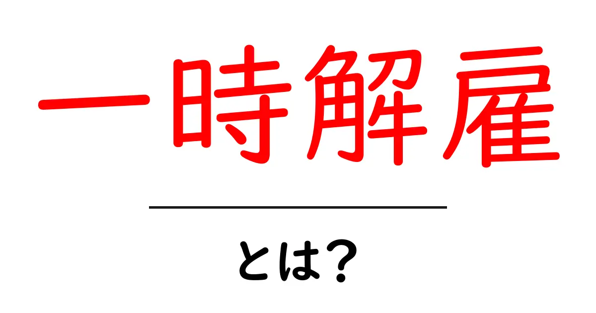 一時解雇・とは？基礎から学ぶ正しい理解と手続きのポイント共起語・同意語・対義語も併せて解説！