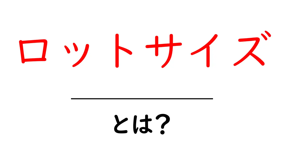 ロットサイズとは？初心者にもわかる基本と現場での活用ポイント共起語・同意語・対義語も併せて解説！