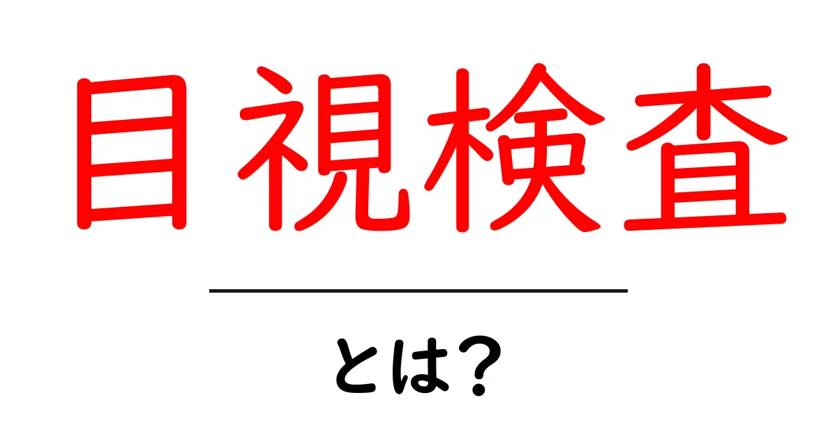 目視検査とは？初心者にもわかる基本と身近な例で徹底解説共起語・同意語・対義語も併せて解説！
