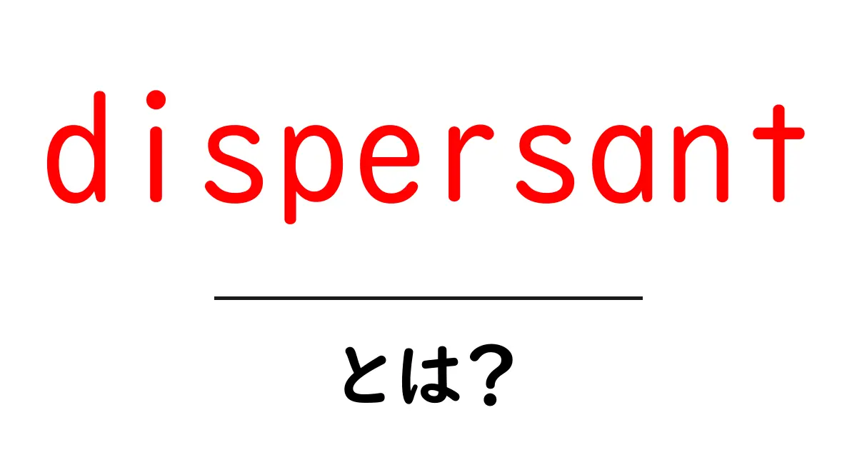 dispersantとは?油の拡散を助けるしくみを分かりやすく解説共起語・同意語・対義語も併せて解説!
