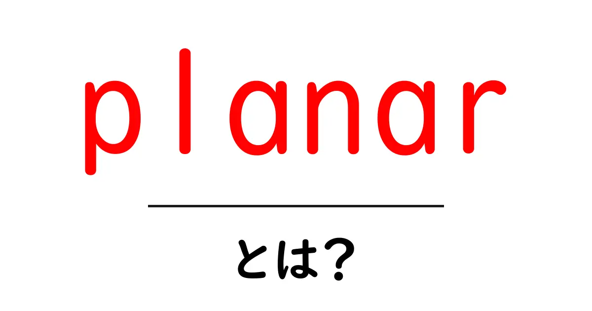 planar とは？初心者向けに分かりやすく解説共起語・同意語・対義語も併せて解説！