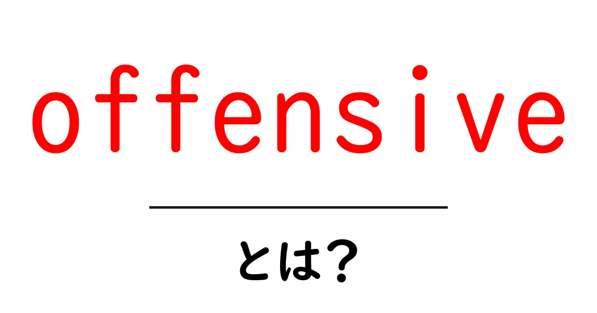 offensiveとは？意味と使い方を初心者にやさしく解説共起語・同意語・対義語も併せて解説！
