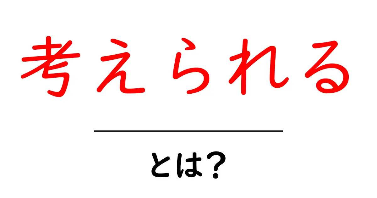 考えられる・とは？初心者にも分かる解説と使い方のヒント共起語・同意語・対義語も併せて解説！