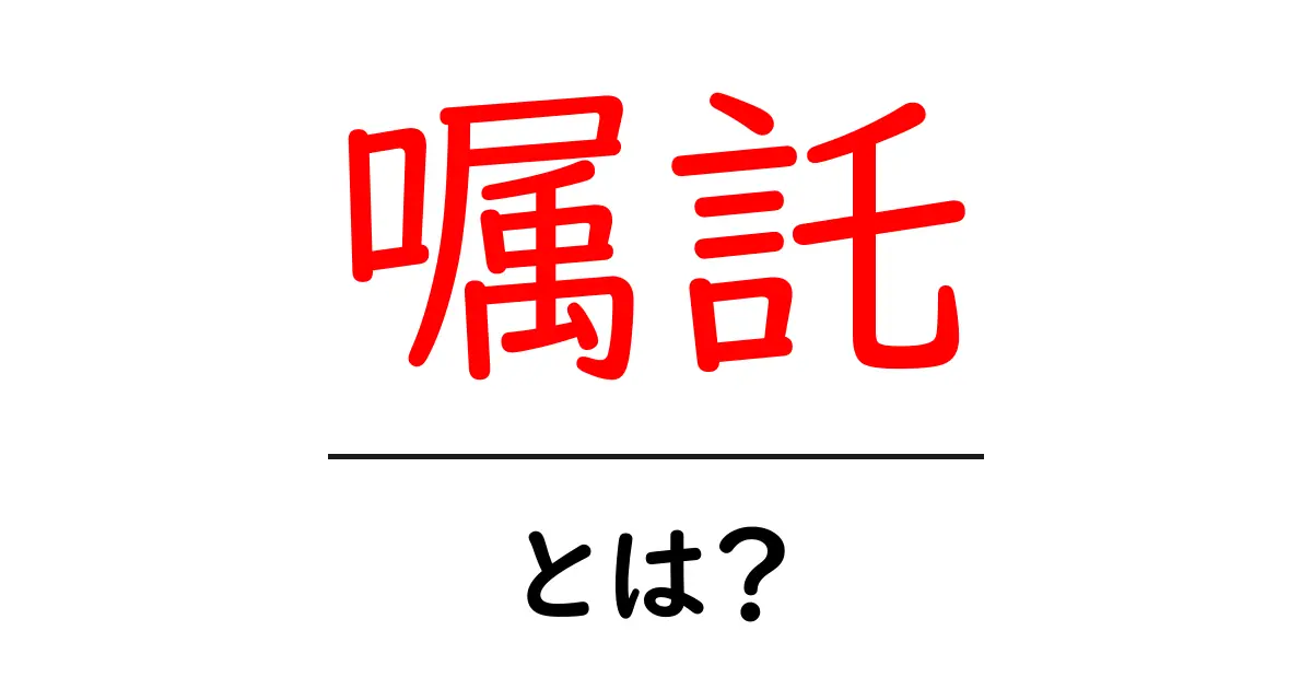 嘱託・とは？初心者向けにやさしく解説：意味・使い方・注意点共起語・同意語・対義語も併せて解説！