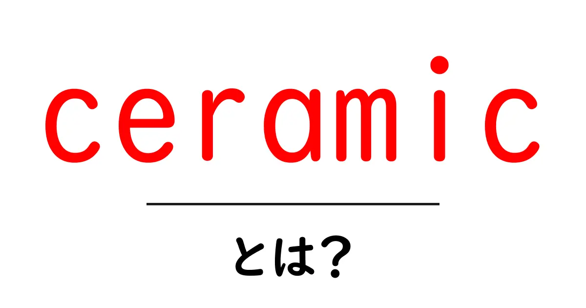 ceramicとは?初心者のためのやさしい解説ガイド共起語・同意語・対義語も併せて解説!