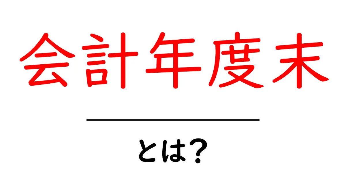 会計年度末・とは?初心者向けガイド:会計の節目を理解しよう共起語・同意語・対義語も併せて解説!