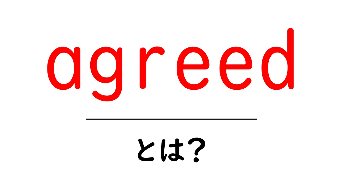agreed・とは？初心者にも分かる意味と使い方ガイド共起語・同意語・対義語も併せて解説！