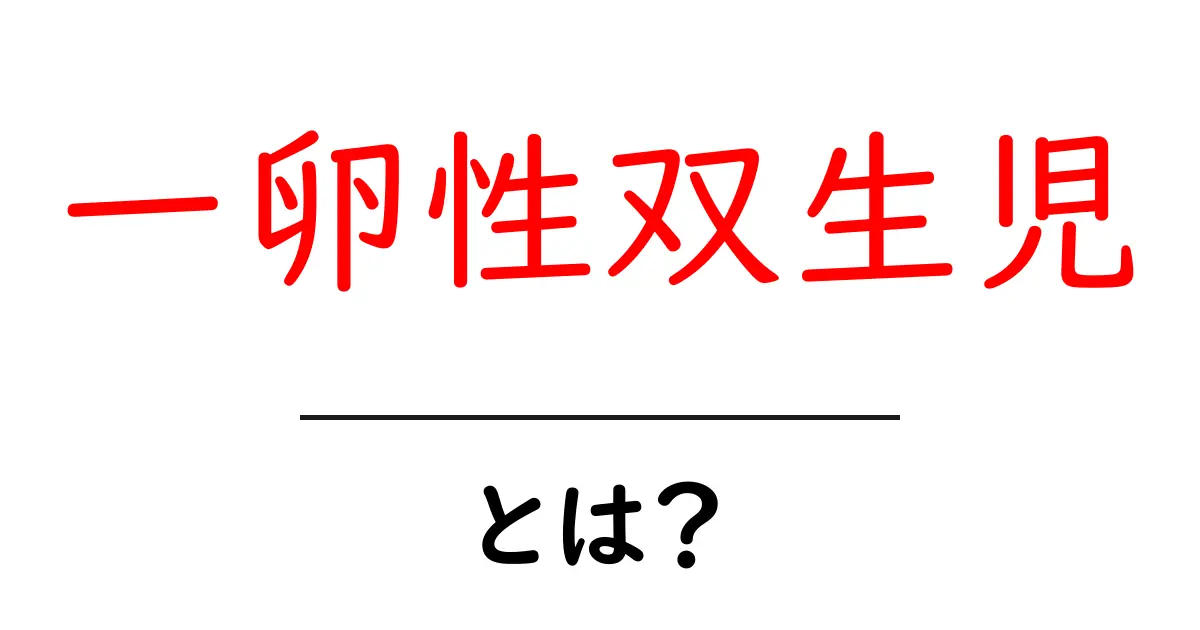 一卵性双生児とは？基本から見分け方・最新の研究までわかりやすく解説共起語・同意語・対義語も併せて解説！