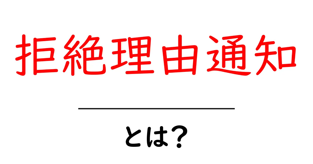 拒絶理由通知とは？初心者にもわかる読み解きガイドと対処のコツ共起語・同意語・対義語も併せて解説！