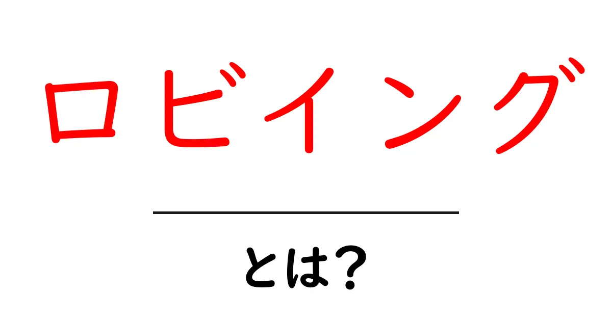 ロビイングとは？初心者にも分かる基本と実例共起語・同意語・対義語も併せて解説！