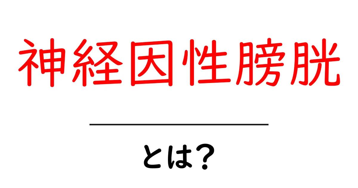 神経因性膀胱とは？初心者向けガイド：症状・原因・治療をやさしく解説共起語・同意語・対義語も併せて解説！