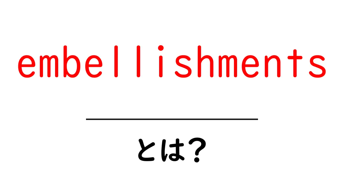embellishmentsとは？初心者にもやさしい解説と使い方のコツ共起語・同意語・対義語も併せて解説！