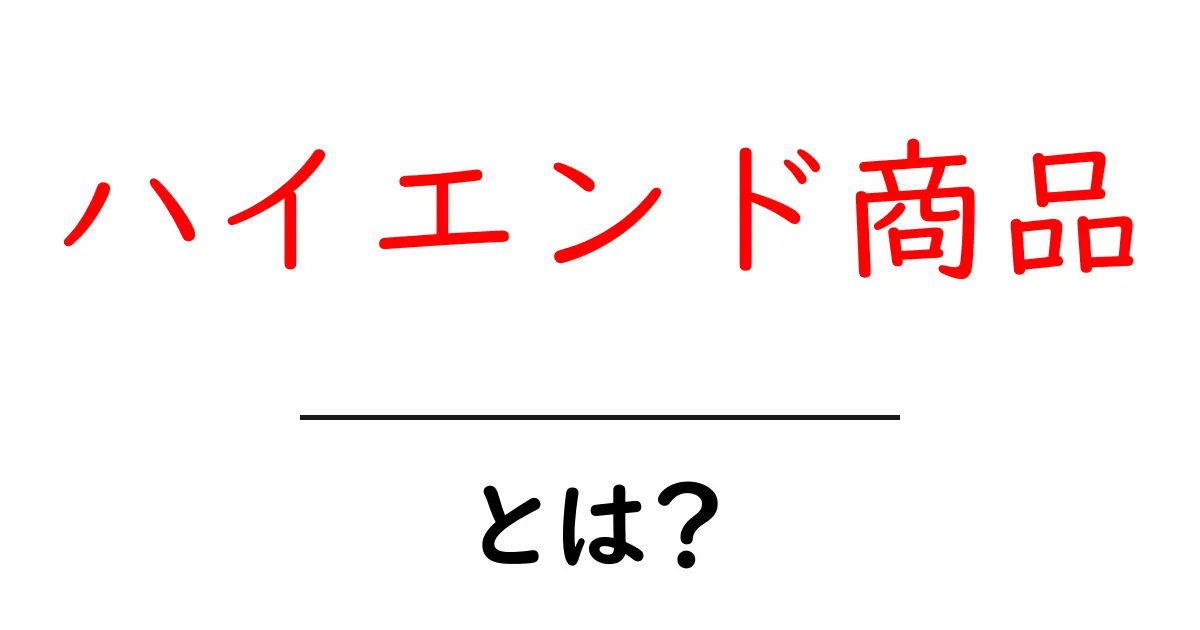 ハイエンド商品とは？初心者向けガイドで高級品を正しく選ぶコツ共起語・同意語・対義語も併せて解説！