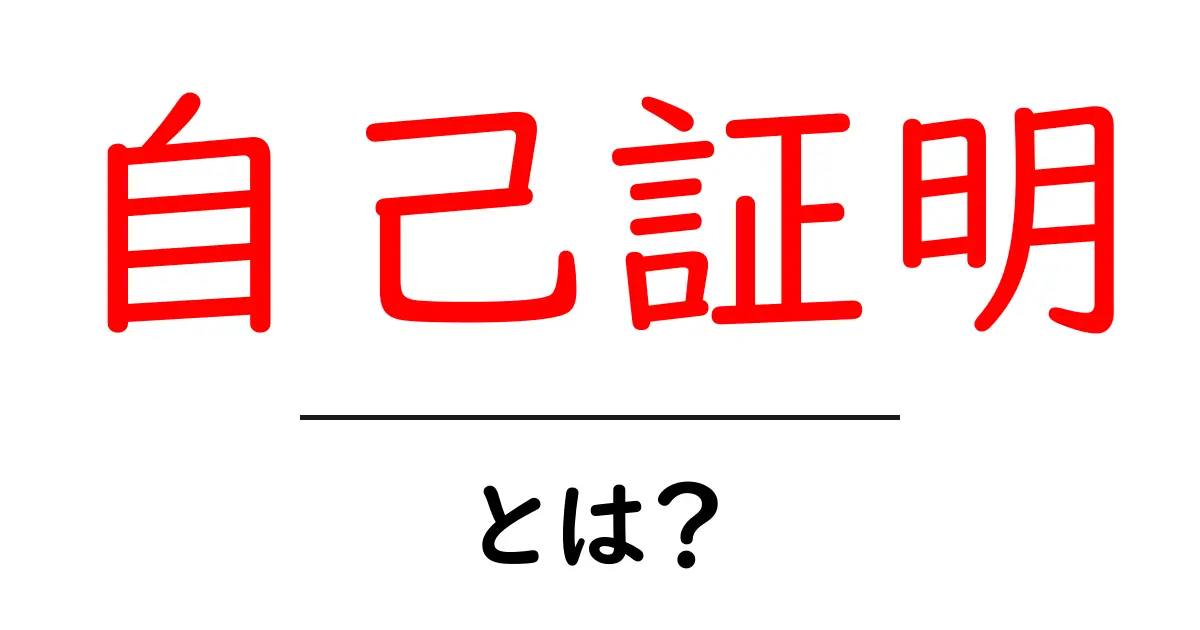 自己証明・とは?初心者向けガイド|意味・使い方をわかりやすく解説共起語・同意語・対義語も併せて解説!